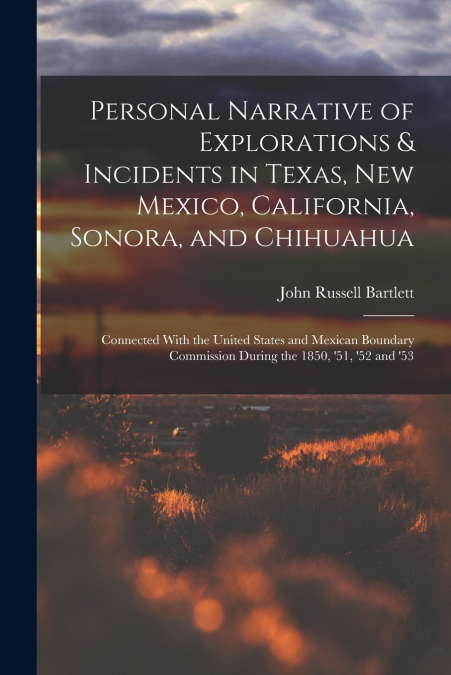 Personal Narrative of Explorations & Incidents in Texas, New Mexico, California, Sonora, and Chihuahua