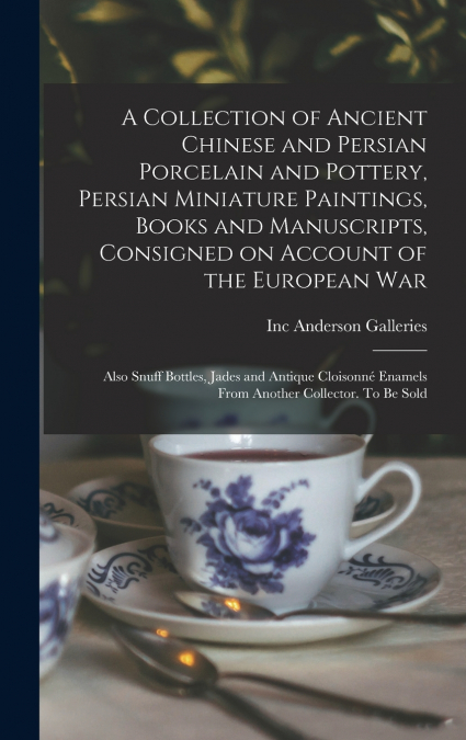 A Collection of Ancient Chinese and Persian Porcelain and Pottery, Persian Miniature Paintings, Books and Manuscripts, Consigned on Account of the European war; Also Snuff Bottles, Jades and Antique C