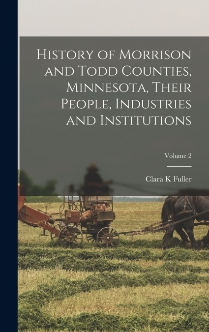 History of Morrison and Todd Counties, Minnesota, Their People, Industries and Institutions; Volume 2