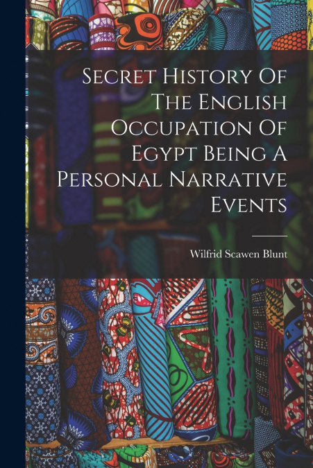 Secret History Of The English Occupation Of Egypt Being A Personal Narrative Events