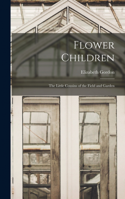 Flower Children; the Little Cousins of the Field and Garden