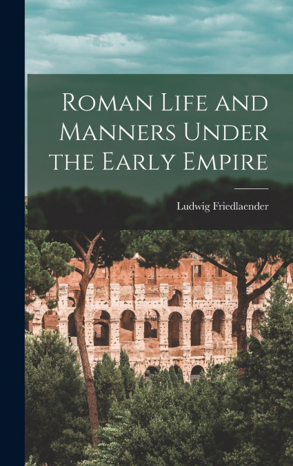 Roman Life and Manners Under the Early Empire
