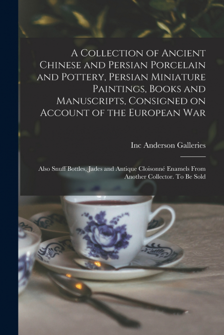 A Collection of Ancient Chinese and Persian Porcelain and Pottery, Persian Miniature Paintings, Books and Manuscripts, Consigned on Account of the European war; Also Snuff Bottles, Jades and Antique C
