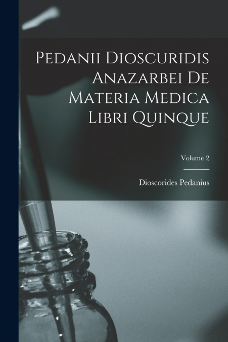 Pedanii Dioscuridis Anazarbei De Materia Medica Libri Quinque; Volume 2