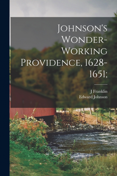 Johnson’s Wonder-working Providence, 1628-1651;