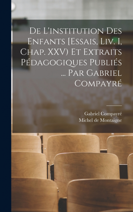 De l’institution des enfants [Essais, liv. I, chap. XXV) et extraits pédagogiques publiés ... par Gabriel Compayré