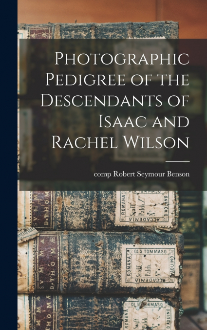 Photographic Pedigree of the Descendants of Isaac and Rachel Wilson