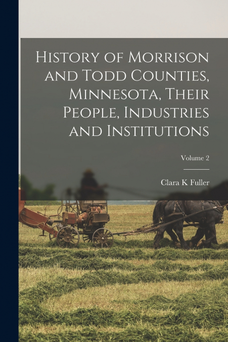 History of Morrison and Todd Counties, Minnesota, Their People, Industries and Institutions; Volume 2