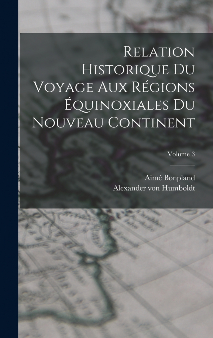 Relation historique du voyage aux régions équinoxiales du nouveau continent; Volume 3