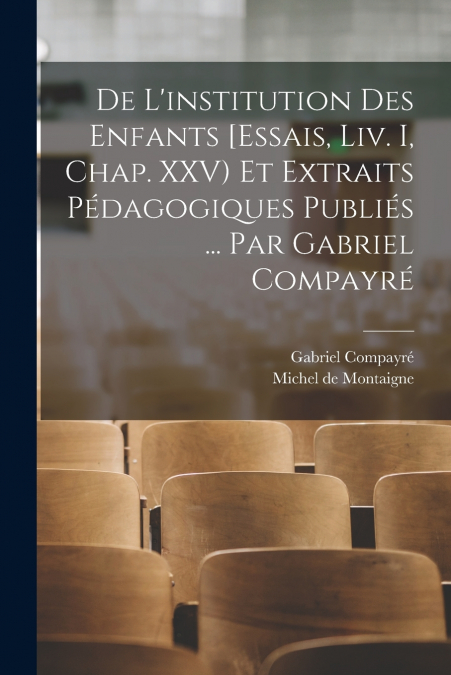 De l’institution des enfants [Essais, liv. I, chap. XXV) et extraits pédagogiques publiés ... par Gabriel Compayré