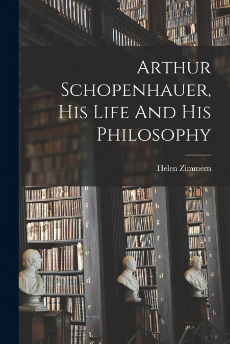 Arthur Schopenhauer, His Life And His Philosophy