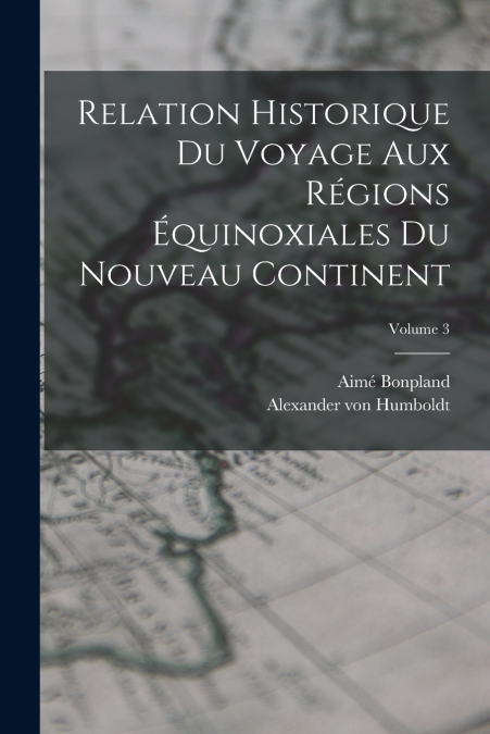 Relation historique du voyage aux régions équinoxiales du nouveau continent; Volume 3