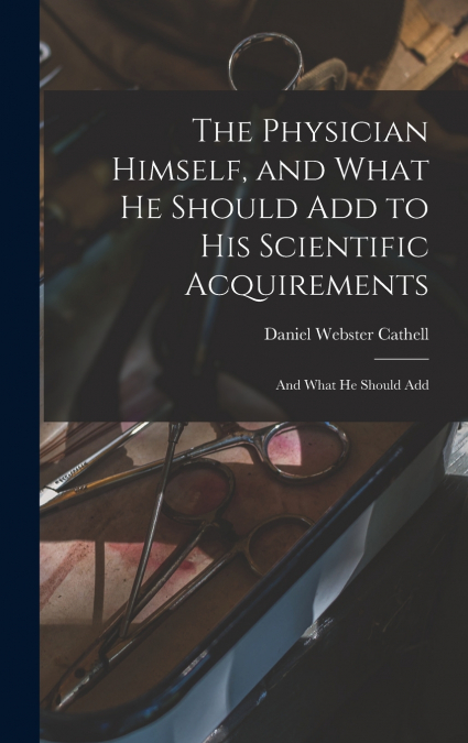 The Physician Himself, and What He Should Add to His Scientific Acquirements