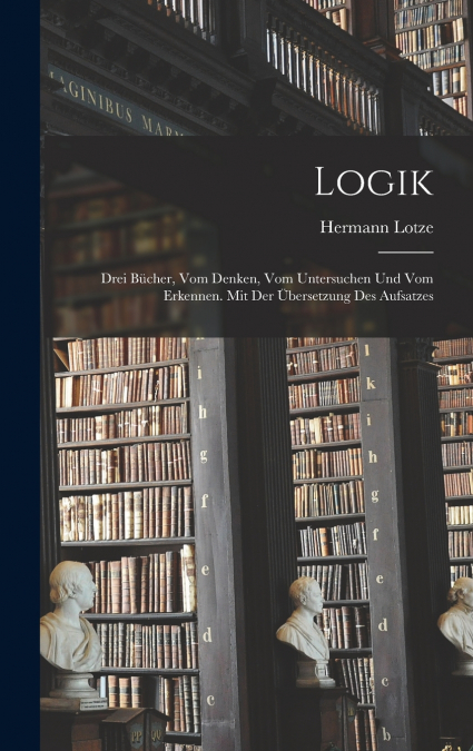 Logik; drei Bücher, vom Denken, vom Untersuchen und vom Erkennen. Mit der Übersetzung des Aufsatzes