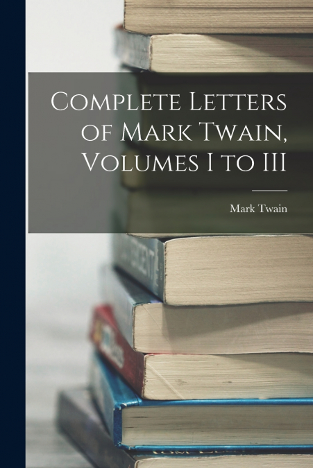 Complete Letters of Mark Twain, Volumes I to III