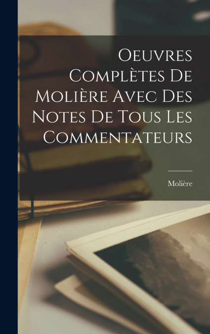 Oeuvres Complètes De Molière Avec Des Notes De Tous Les Commentateurs