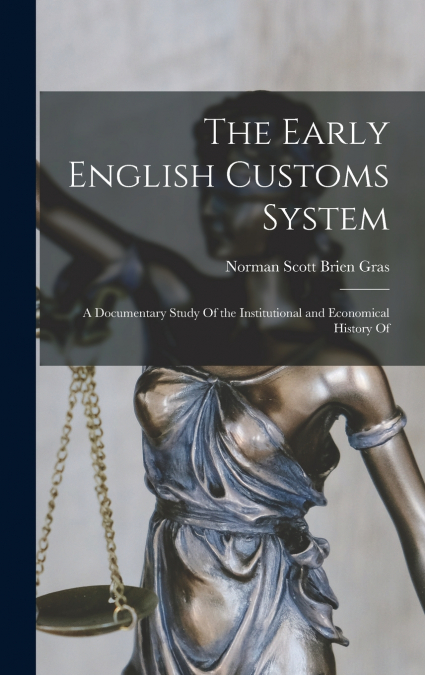 The Early English Customs System; a Documentary Study Of the Institutional and Economical History Of