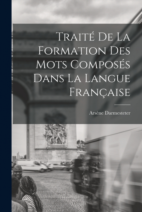 Traité De La Formation Des Mots Composés Dans La Langue Française