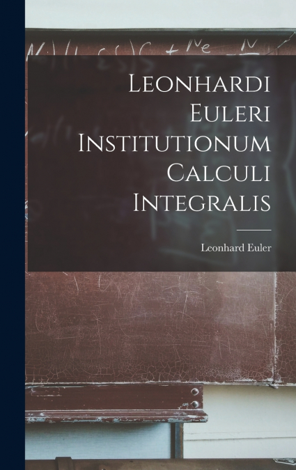 Leonhardi Euleri Institutionum Calculi Integralis