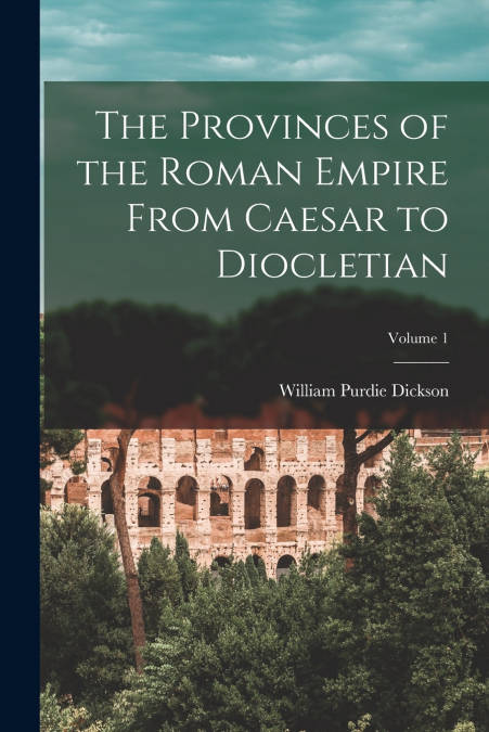The Provinces of the Roman Empire From Caesar to Diocletian; Volume 1