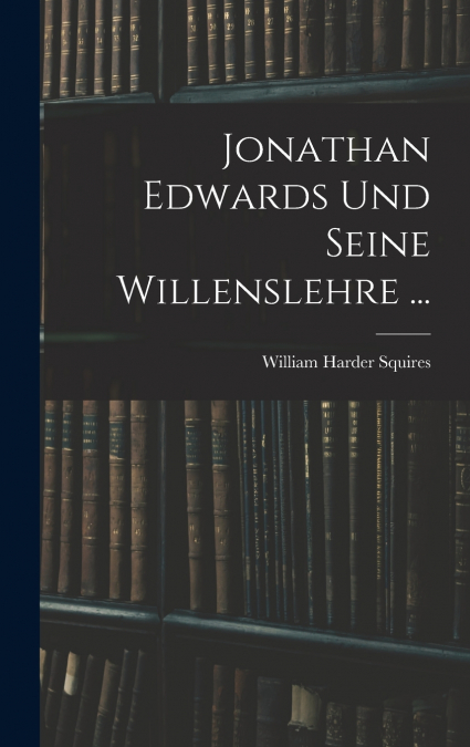 Jonathan Edwards Und Seine Willenslehre ...