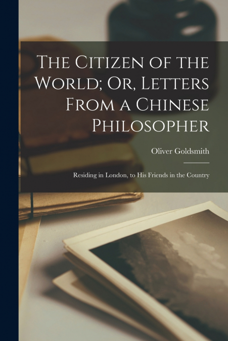 The Citizen of the World; Or, Letters From a Chinese Philosopher