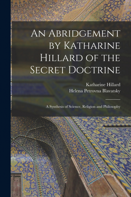 An Abridgement by Katharine Hillard of the Secret Doctrine