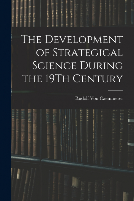 The Development of Strategical Science During the 19Th Century