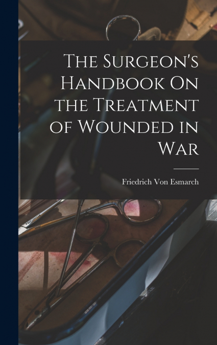 The Surgeon’s Handbook On the Treatment of Wounded in War