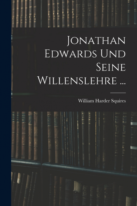 Jonathan Edwards Und Seine Willenslehre ...