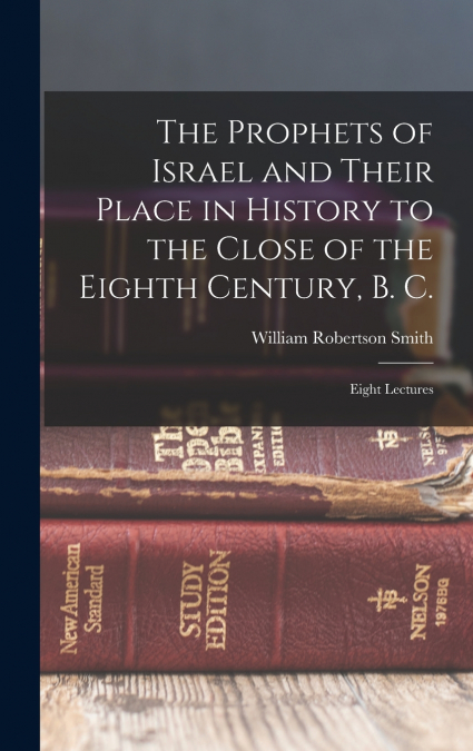 The Prophets of Israel and Their Place in History to the Close of the Eighth Century, B. C.