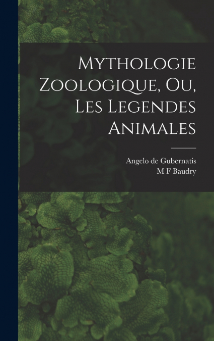 Mythologie Zoologique, Ou, Les Legendes Animales