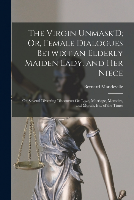 The Virgin Unmask’D; Or, Female Dialogues Betwixt an Elderly Maiden Lady, and Her Niece