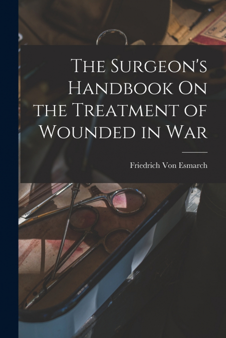 The Surgeon’s Handbook On the Treatment of Wounded in War