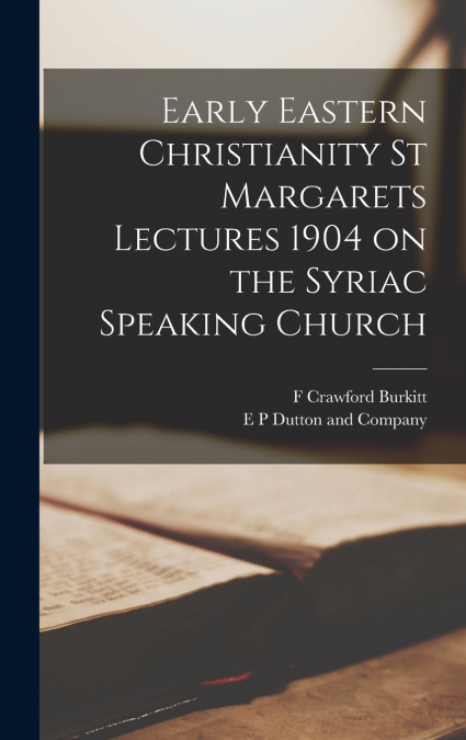Early Eastern Christianity St Margarets Lectures 1904 on the Syriac Speaking Church