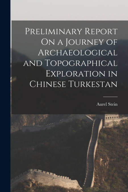 Preliminary Report On a Journey of Archaeological and Topographical Exploration in Chinese Turkestan