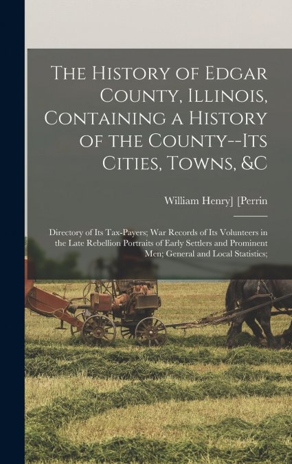 The History of Edgar County, Illinois, Containing a History of the County--Its Cities, Towns, &c