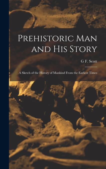Prehistoric man and his Story; a Sketch of the History of Mankind From the Earliest Times