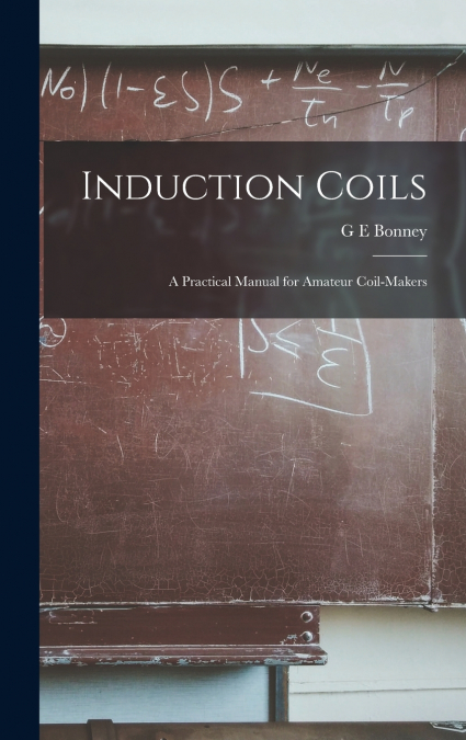 Induction Coils; a Practical Manual for Amateur Coil-makers
