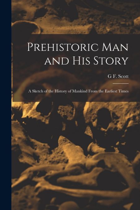 Prehistoric man and his Story; a Sketch of the History of Mankind From the Earliest Times