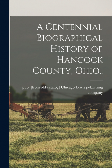 A Centennial Biographical History of Hancock County, Ohio..