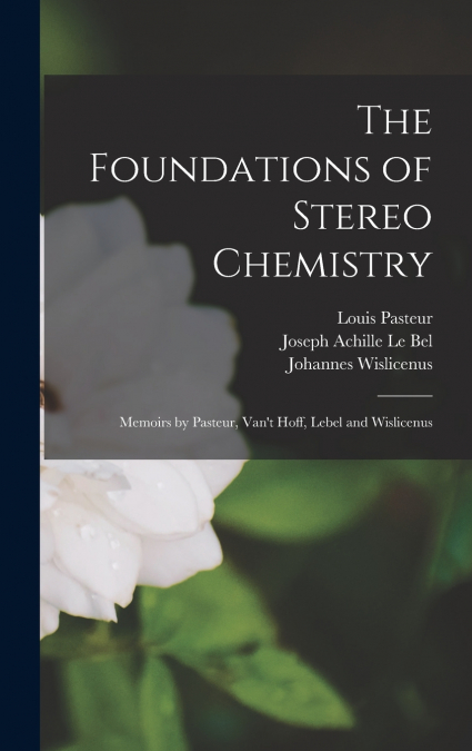 The Foundations of Stereo Chemistry; Memoirs by Pasteur, Van’t Hoff, Lebel and Wislicenus