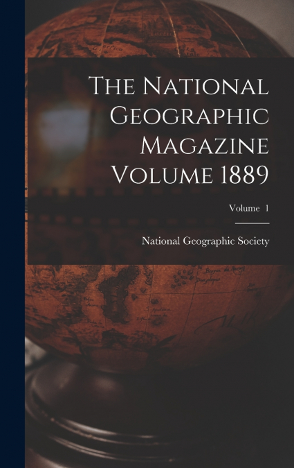 The National Geographic Magazine Volume 1889; Volume  1