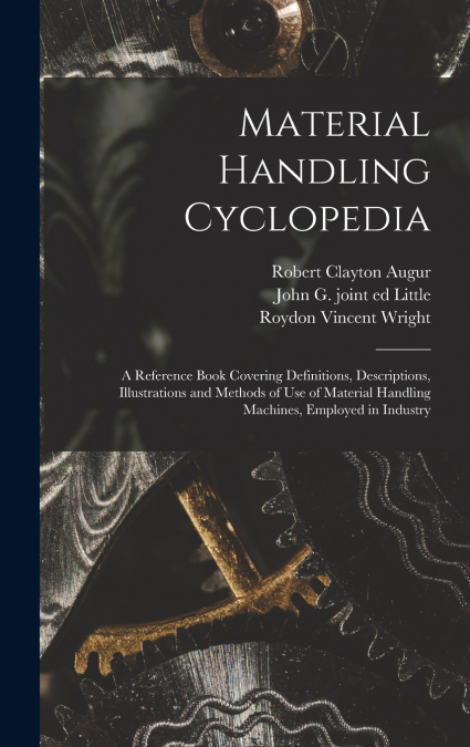 Material Handling Cyclopedia; a Reference Book Covering Definitions, Descriptions, Illustrations and Methods of use of Material Handling Machines, Employed in Industry
