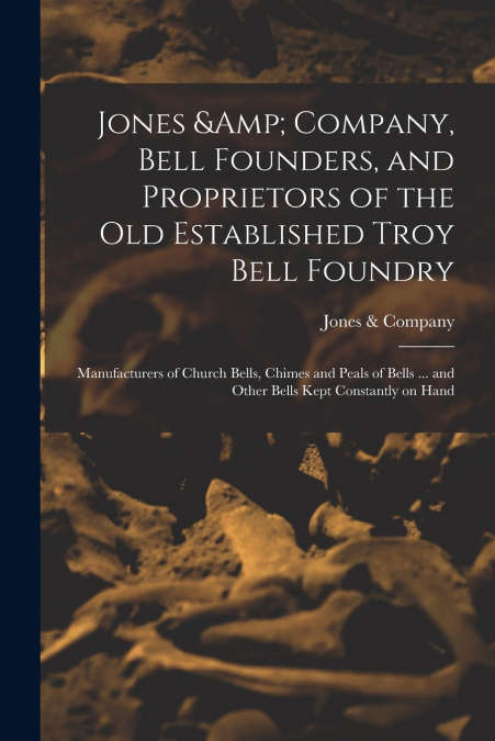Jones & Company, Bell Founders, and Proprietors of the old Established Troy Bell Foundry