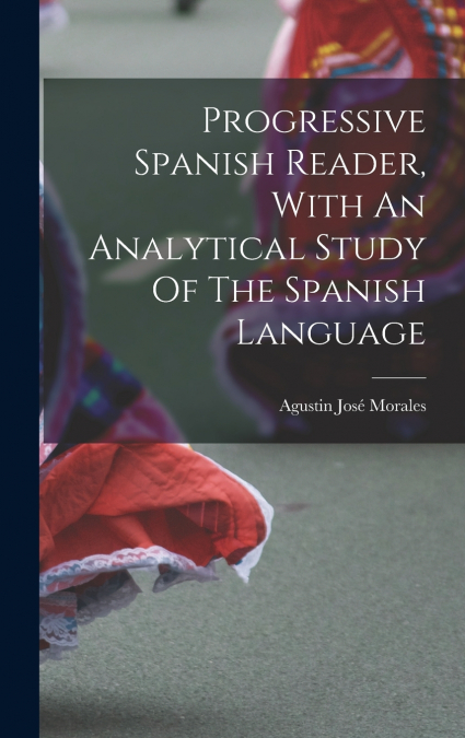 Progressive Spanish Reader, With An Analytical Study Of The Spanish Language