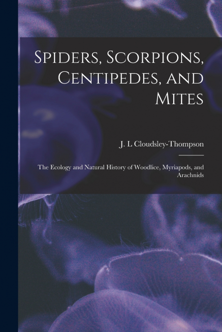 Spiders, Scorpions, Centipedes, and Mites; the Ecology and Natural History of Woodlice, Myriapods, and Arachnids