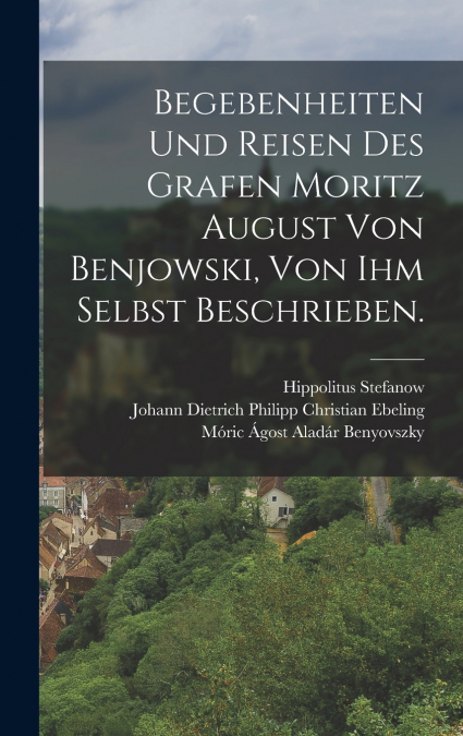 Begebenheiten und Reisen des Grafen Moritz August von Benjowski, von ihm selbst beschrieben.