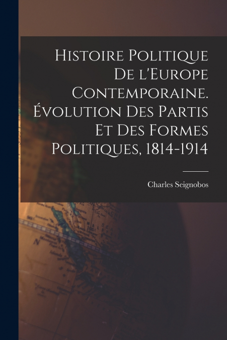 Histoire politique de l’Europe contemporaine. Évolution des partis et des formes politiques, 1814-1914