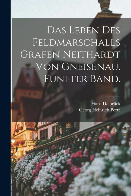 Das Leben des Feldmarschalls Grafen Neithardt von Gneisenau. Fünfter Band.